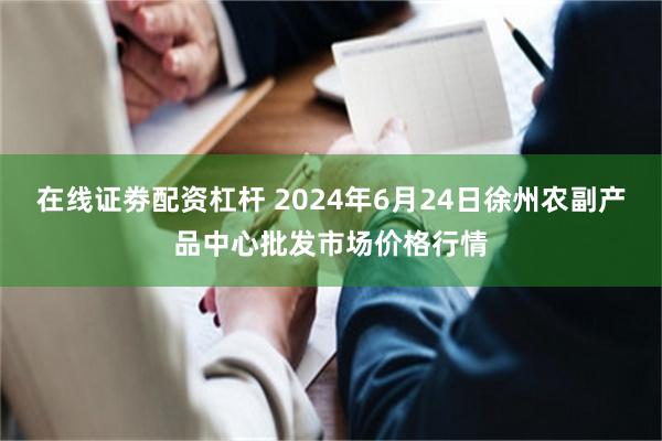 在线证劵配资杠杆 2024年6月24日徐州农副产品中心批发市场价格行情