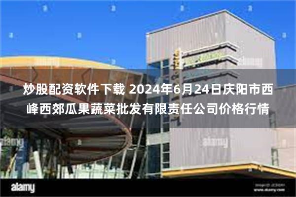 炒股配资软件下载 2024年6月24日庆阳市西峰西郊瓜果蔬菜批发有限责任公司价格行情