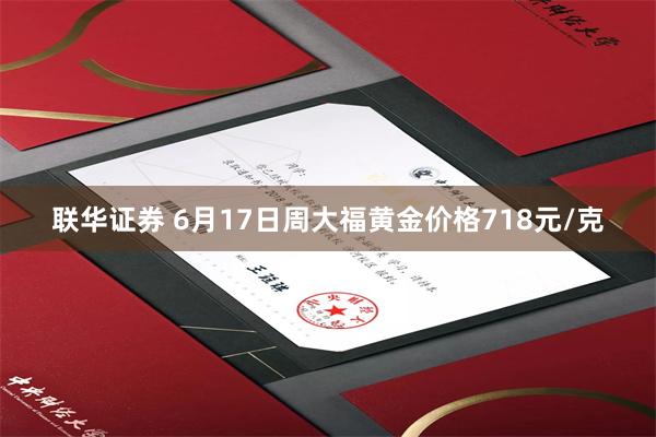 联华证券 6月17日周大福黄金价格718元/克