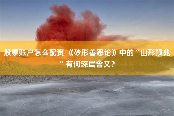 股票账户怎么配资 《砂形善恶论》中的“山形预兆”有何深层含义？