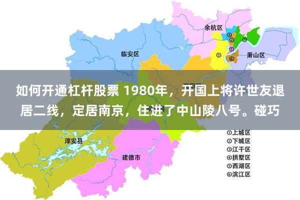 如何开通杠杆股票 1980年，开国上将许世友退居二线，定居南京，住进了中山陵八号。碰巧