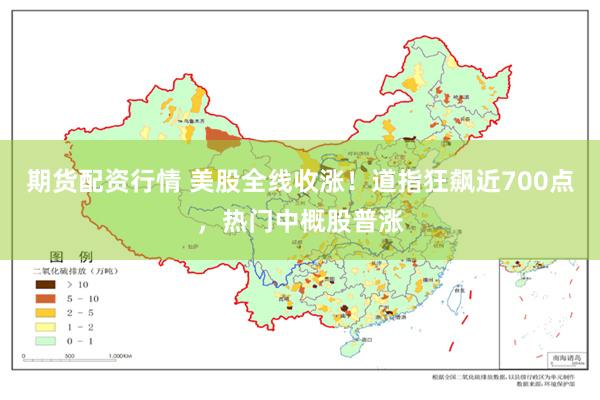 期货配资行情 美股全线收涨！道指狂飙近700点，热门中概股普涨