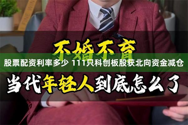 股票配资利率多少 111只科创板股获北向资金减仓