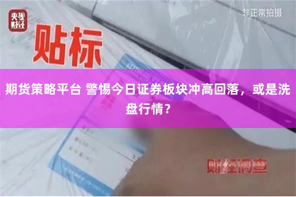 期货策略平台 警惕今日证券板块冲高回落，或是洗盘行情？