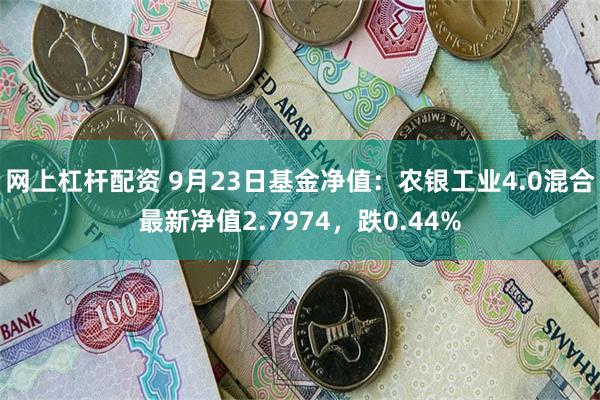 网上杠杆配资 9月23日基金净值：农银工业4.0混合最新净值2.7974，跌0.44%