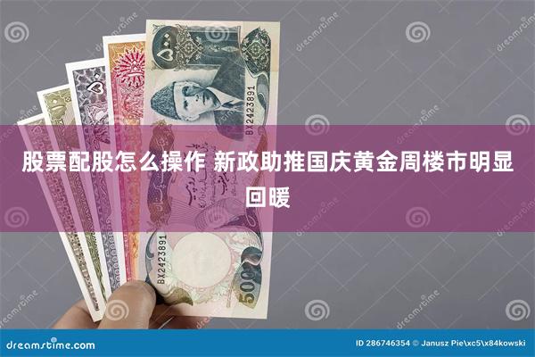 股票配股怎么操作 新政助推国庆黄金周楼市明显回暖