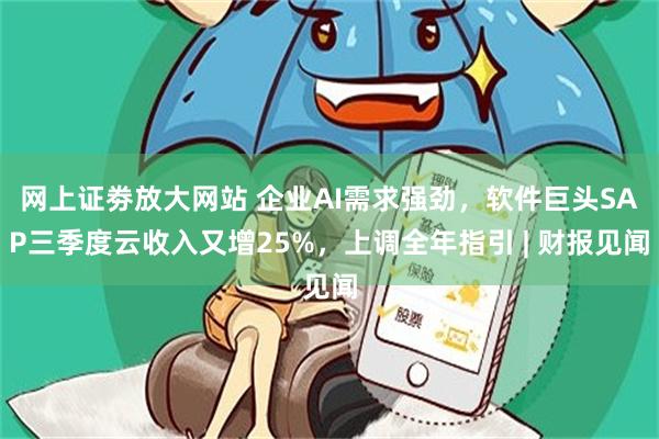 网上证劵放大网站 企业AI需求强劲，软件巨头SAP三季度云收入又增25%，上调全年指引 | 财报见闻