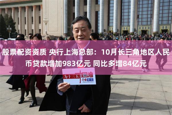 股票配资资质 央行上海总部：10月长三角地区人民币贷款增加983亿元 同比多增84亿元