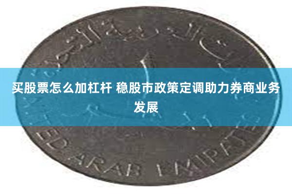 买股票怎么加杠杆 稳股市政策定调助力券商业务发展