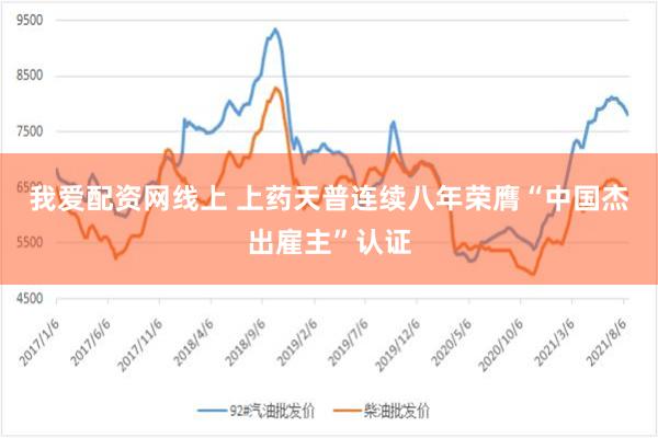 我爱配资网线上 上药天普连续八年荣膺“中国杰出雇主”认证