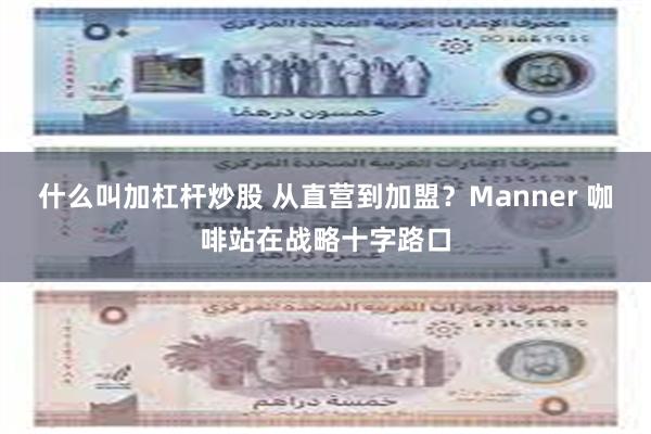 什么叫加杠杆炒股 从直营到加盟？Manner 咖啡站在战略十字路口