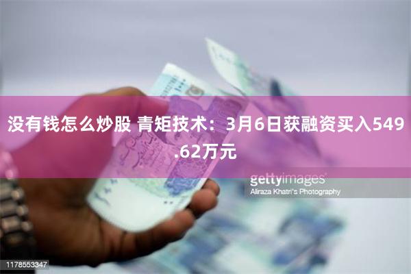 没有钱怎么炒股 青矩技术：3月6日获融资买入549.62万元