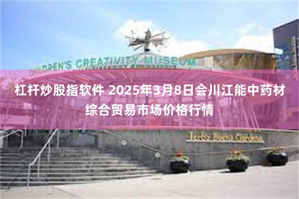 杠杆炒股指软件 2025年3月8日会川江能中药材综合贸易市场价格行情